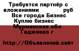 Требуется партнёр с вложениями 10.000.000 руб. - Все города Бизнес » Куплю бизнес   . Мурманская обл.,Гаджиево г.
